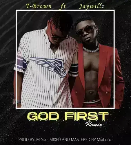 T – Brown ft. Jaywillz – GOD FIRST (REMIX)